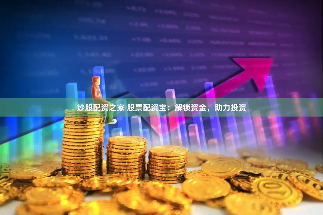 炒股配资之家 股票配资宝：解锁资金，助力投资