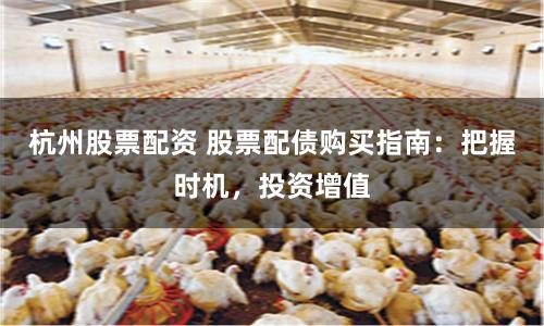 杭州股票配资 股票配债购买指南：把握时机，投资增值