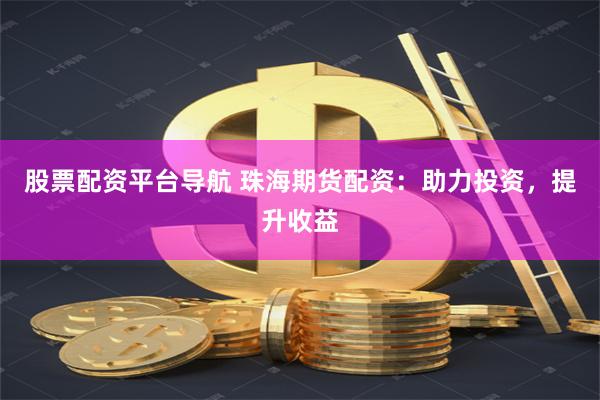股票配资平台导航 珠海期货配资：助力投资，提升收益