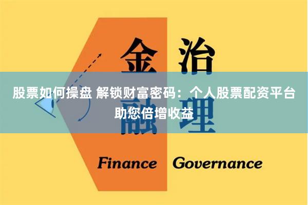 股票如何操盘 解锁财富密码：个人股票配资平台助您倍增收益