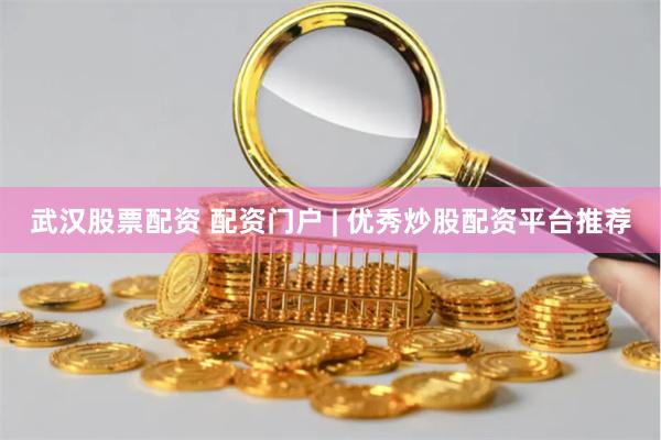 武汉股票配资 配资门户 | 优秀炒股配资平台推荐