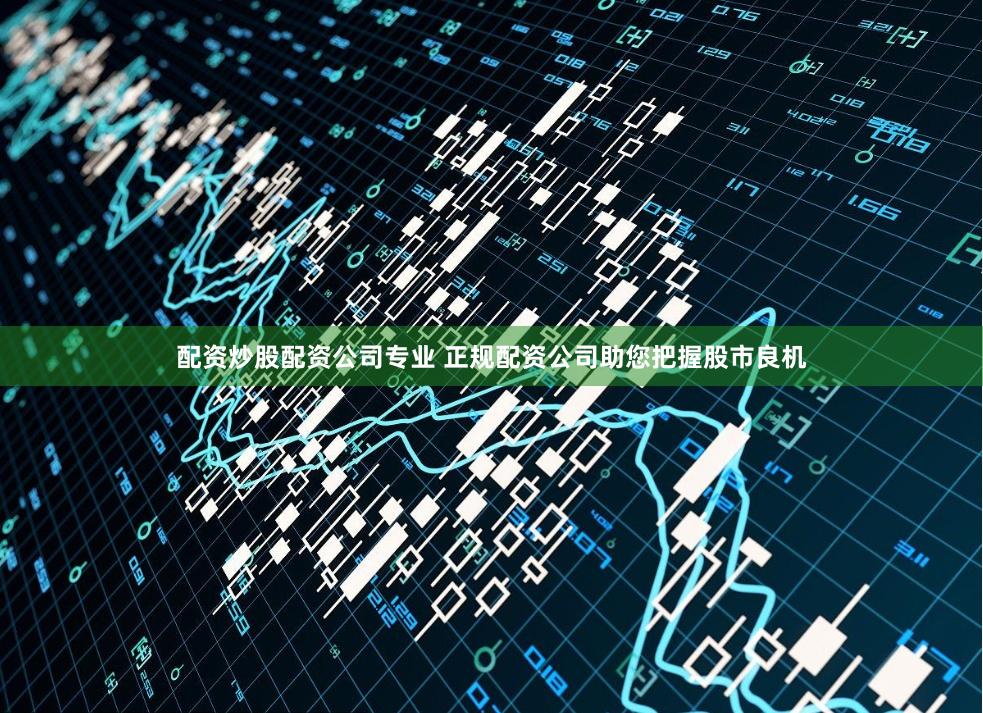 配资炒股配资公司专业 正规配资公司助您把握股市良机