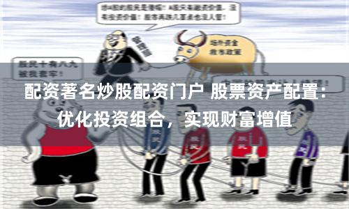 配资著名炒股配资门户 股票资产配置：优化投资组合，实现财富增值