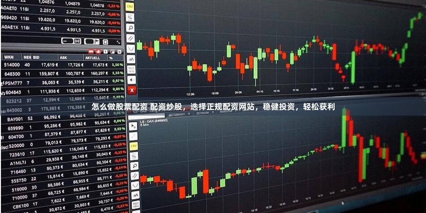 怎么做股票配资 配资炒股，选择正规配资网站，稳健投资，轻松获利
