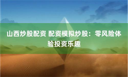 山西炒股配资 配资模拟炒股：零风险体验投资乐趣