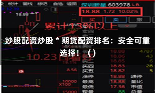 炒股配资炒股 * 期货配资排名：安全可靠选择！（）