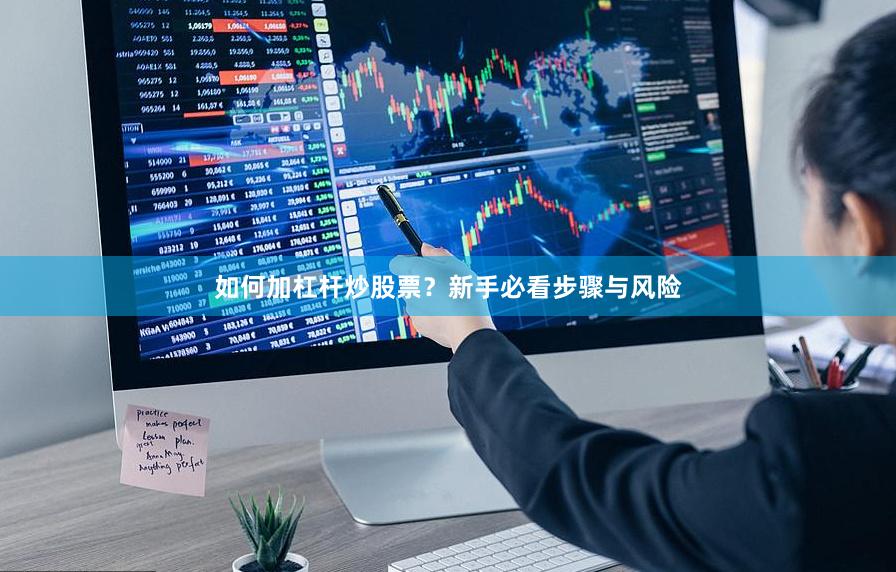 如何加杠杆炒股票？新手必看步骤与风险