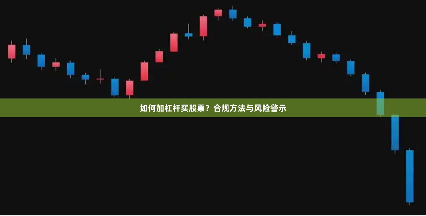 如何加杠杆买股票？合规方法与风险警示
